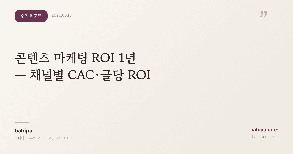 콘텐츠 마케팅 ROI 1년 측정 — 채널별 CAC·글당 ROI 공개