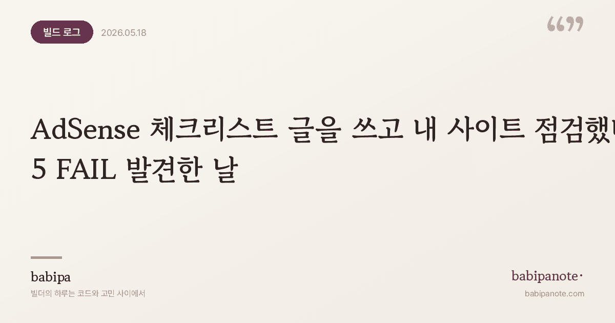 AdSense 체크리스트 글을 쓰고 내 사이트 점검했다 — 5 FAIL 발견한 날